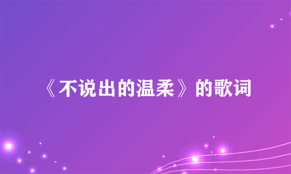 《不说出的温柔》的歌词