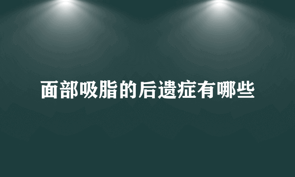 面部吸脂的后遗症有哪些