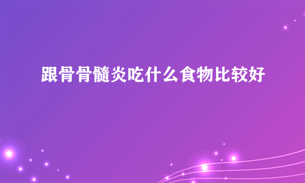 跟骨骨髓炎吃什么食物比较好