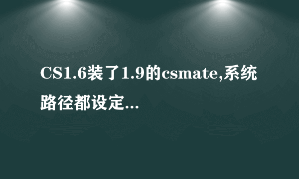 CS1.6装了1.9的csmate,系统路径都设定好了的,可是进入游戏一打字还是出现“系统找不到正确路径什么的”