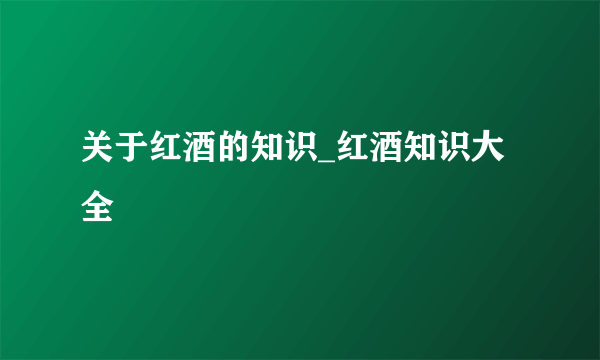 关于红酒的知识_红酒知识大全