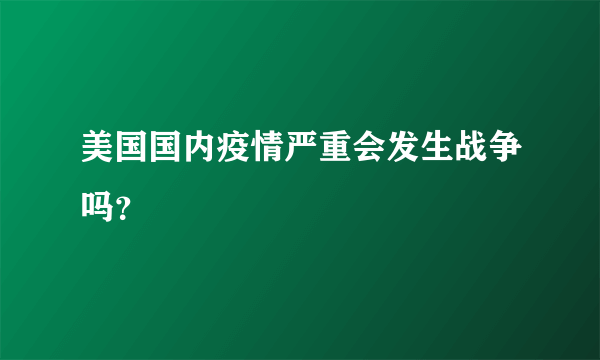 美国国内疫情严重会发生战争吗？
