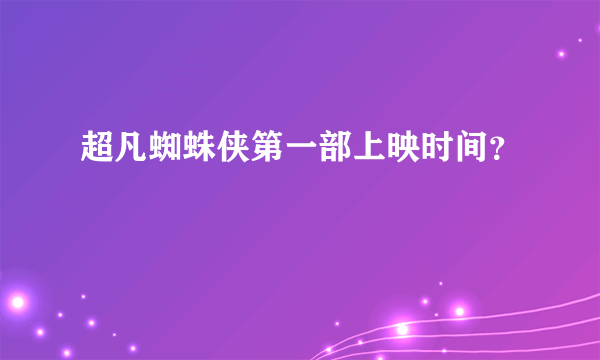 超凡蜘蛛侠第一部上映时间？