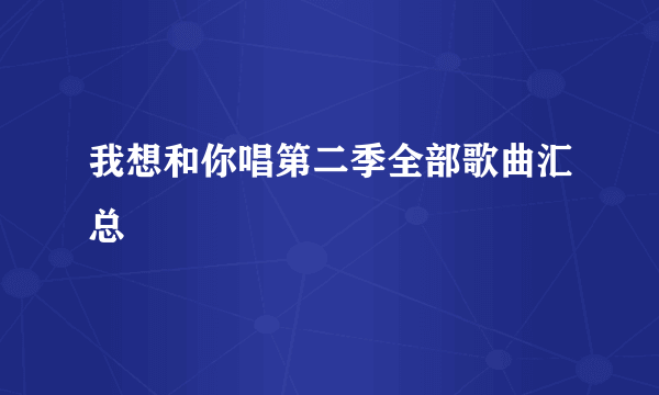 我想和你唱第二季全部歌曲汇总