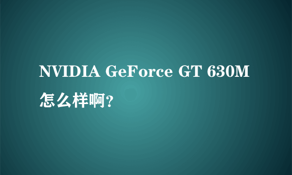 NVIDIA GeForce GT 630M怎么样啊？