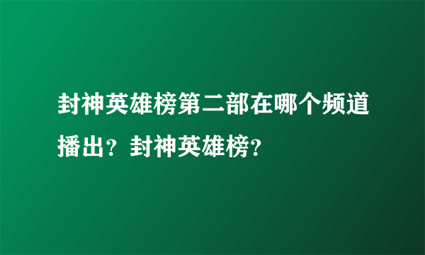 封神英雄榜第二部在哪个频道播出？封神英雄榜？