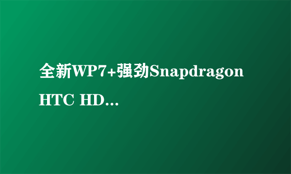 全新WP7+强劲Snapdragon HTC HD7热卖中