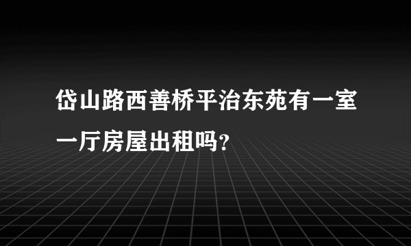 岱山路西善桥平治东苑有一室一厅房屋出租吗？