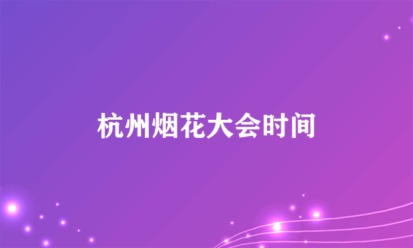 杭州烟花大会时间