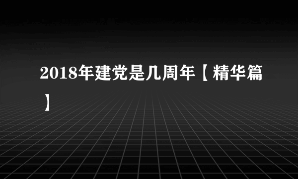 2018年建党是几周年【精华篇】