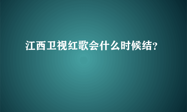 江西卫视红歌会什么时候结？