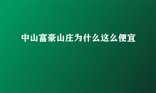 中山富豪山庄为什么这么便宜