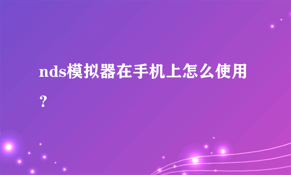 nds模拟器在手机上怎么使用？