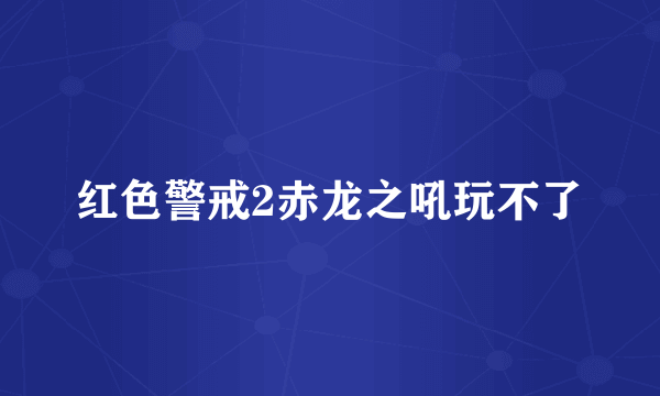 红色警戒2赤龙之吼玩不了