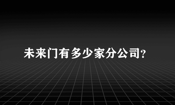 未来门有多少家分公司？