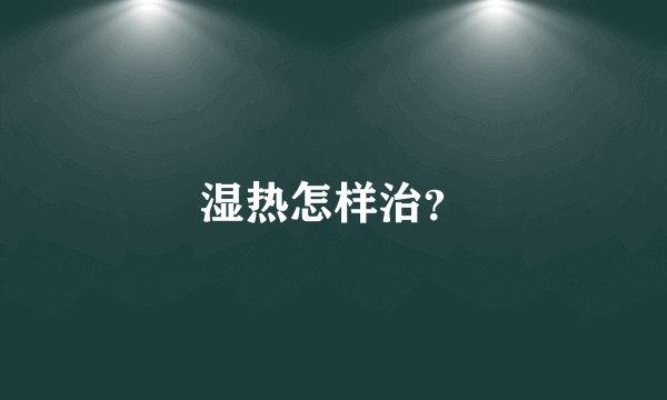 湿热怎样治？