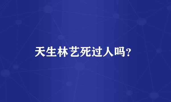天生林艺死过人吗？