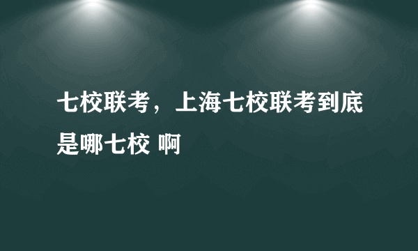 七校联考，上海七校联考到底是哪七校 啊