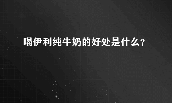 喝伊利纯牛奶的好处是什么？