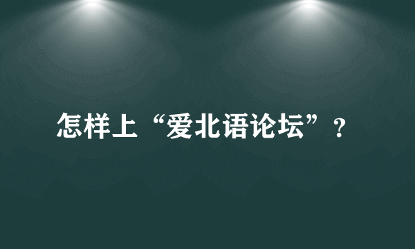 怎样上“爱北语论坛”？