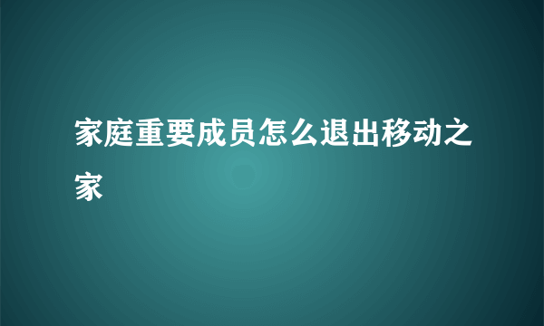 家庭重要成员怎么退出移动之家