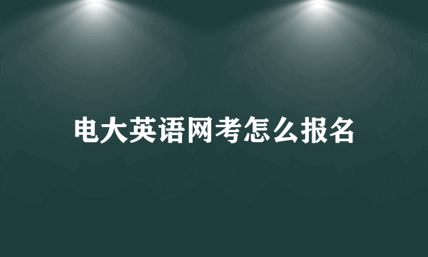 电大英语网考怎么报名