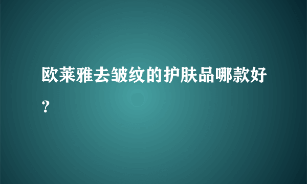欧莱雅去皱纹的护肤品哪款好？