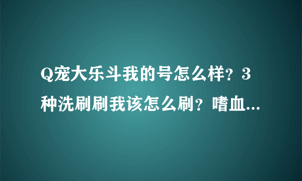 Q宠大乐斗我的号怎么样？3种洗刷刷我该怎么刷？嗜血算不算大众化的？