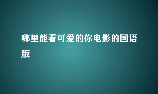 哪里能看可爱的你电影的国语版