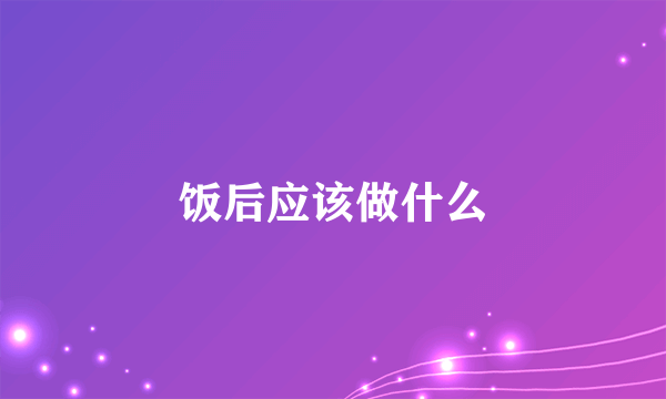 饭后应该做什么