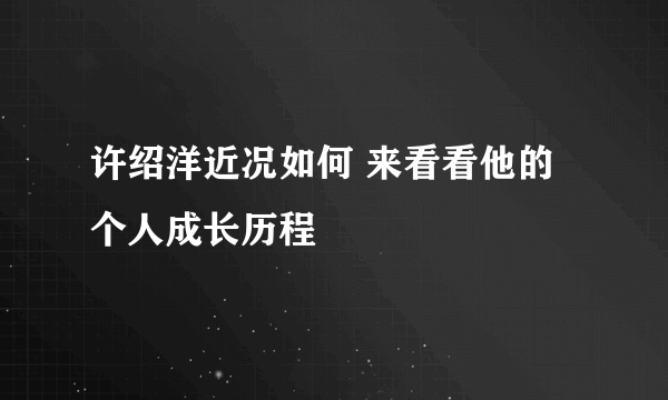 许绍洋近况如何 来看看他的个人成长历程