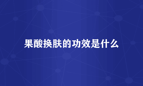果酸换肤的功效是什么
