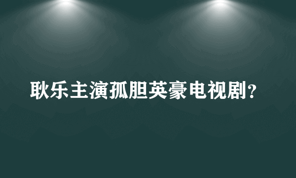 耿乐主演孤胆英豪电视剧？