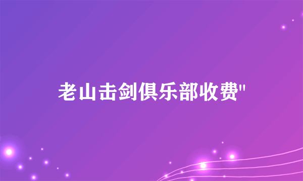 老山击剑俱乐部收费