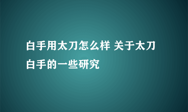 白手用太刀怎么样 关于太刀白手的一些研究