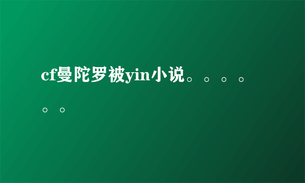 cf曼陀罗被yin小说。。。。。。