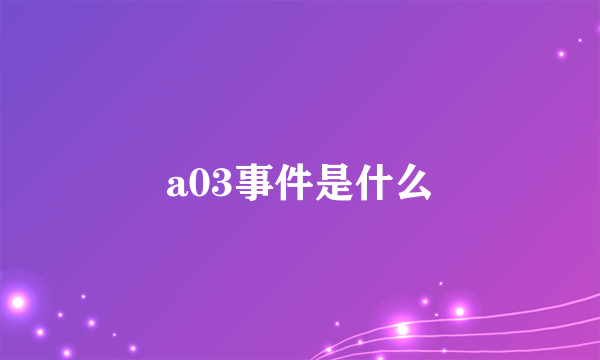 a03事件是什么