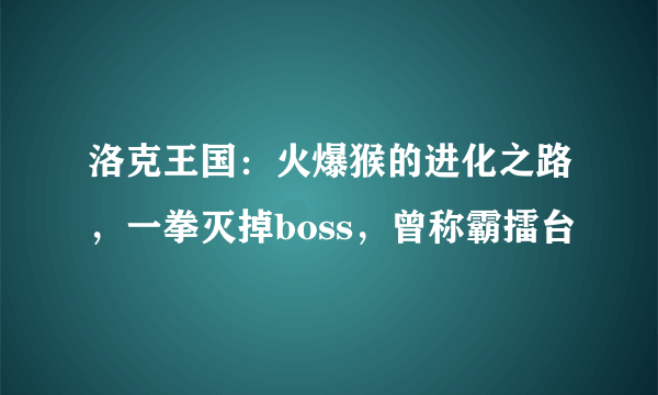 洛克王国：火爆猴的进化之路，一拳灭掉boss，曾称霸擂台