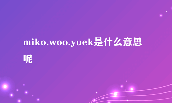 miko.woo.yuek是什么意思呢
