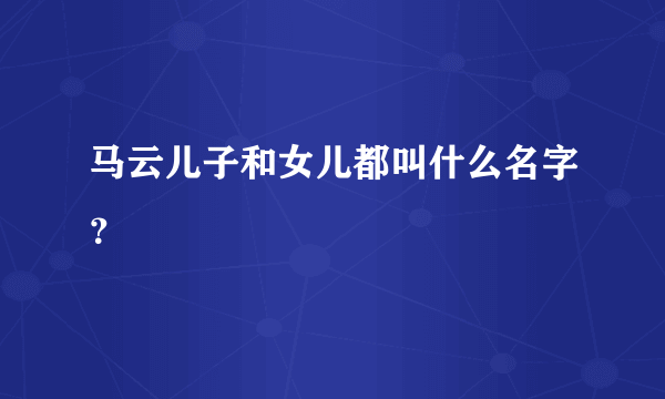 马云儿子和女儿都叫什么名字？