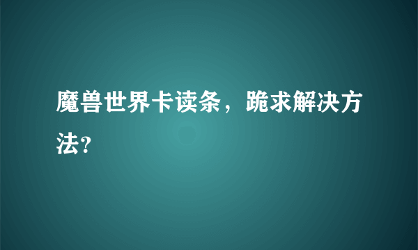 魔兽世界卡读条，跪求解决方法？