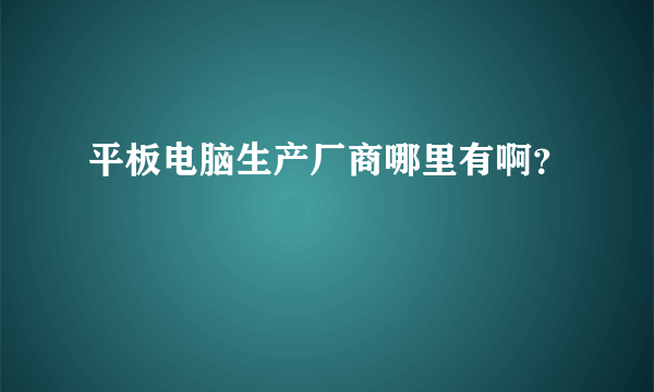 平板电脑生产厂商哪里有啊？