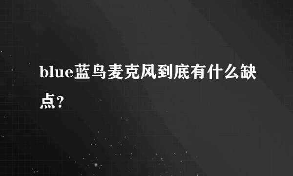 blue蓝鸟麦克风到底有什么缺点？