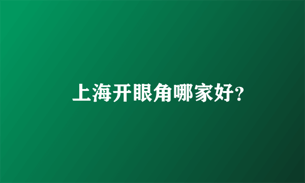 　上海开眼角哪家好？