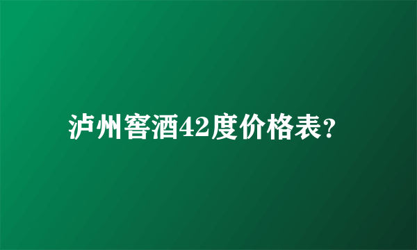 泸州窖酒42度价格表？