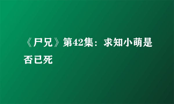 《尸兄》第42集：求知小萌是否已死