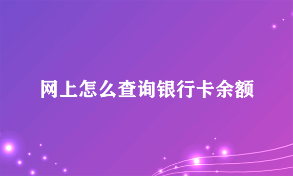 网上怎么查询银行卡余额