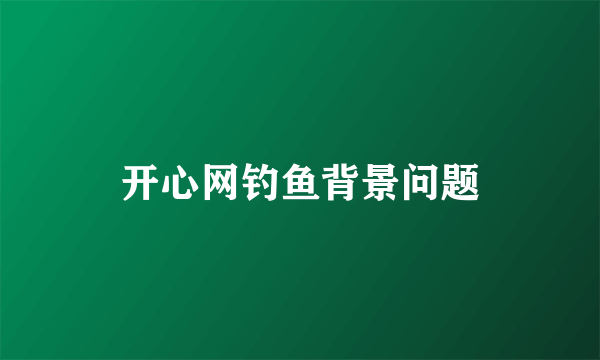 开心网钓鱼背景问题