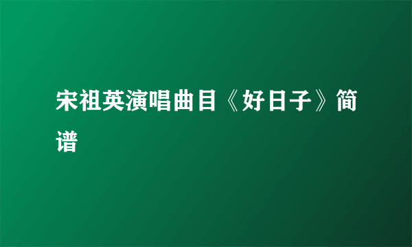 宋祖英演唱曲目《好日子》简谱