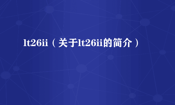 lt26ii（关于lt26ii的简介）